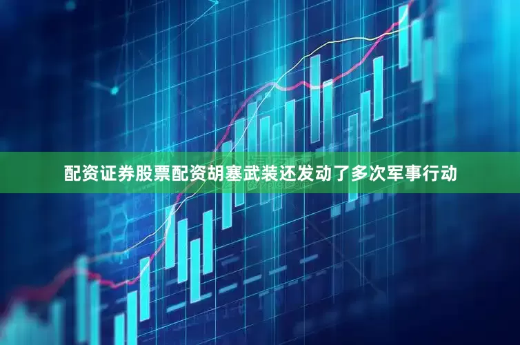 配资证券股票配资胡塞武装还发动了多次军事行动