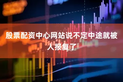 股票配资中心网站说不定中途就被人报复了