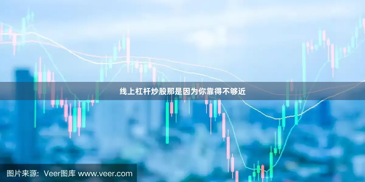 线上杠杆炒股那是因为你靠得不够近