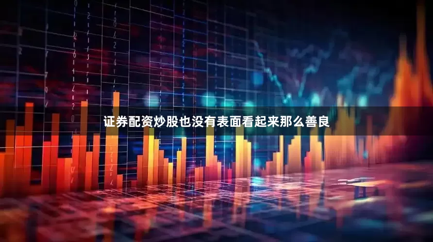 证券配资炒股也没有表面看起来那么善良