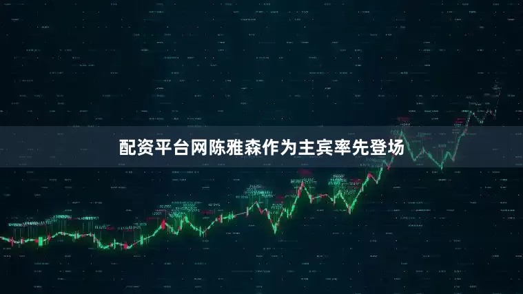 配资平台网陈雅森作为主宾率先登场