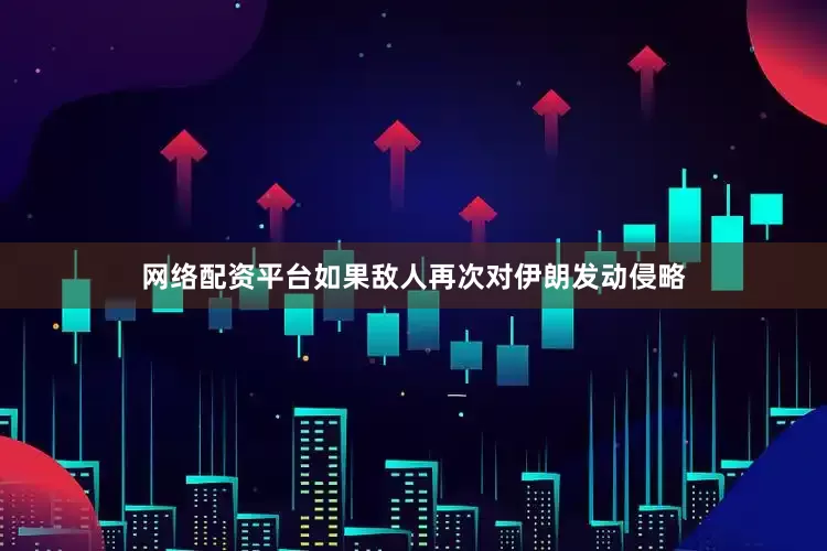 网络配资平台如果敌人再次对伊朗发动侵略