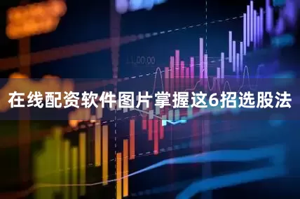 在线配资软件图片掌握这6招选股法