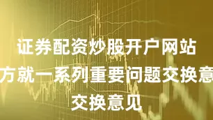 证券配资炒股开户网站双方就一系列重要问题交换意见