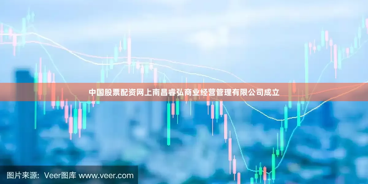 中国股票配资网上南昌睿弘商业经营管理有限公司成立