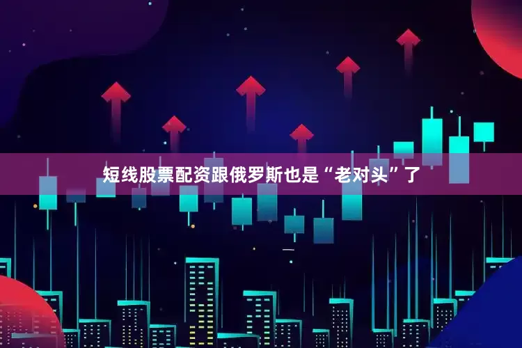 短线股票配资跟俄罗斯也是“老对头”了